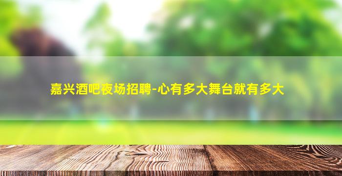 嘉兴酒吧夜场招聘-心有多大舞台就有多大