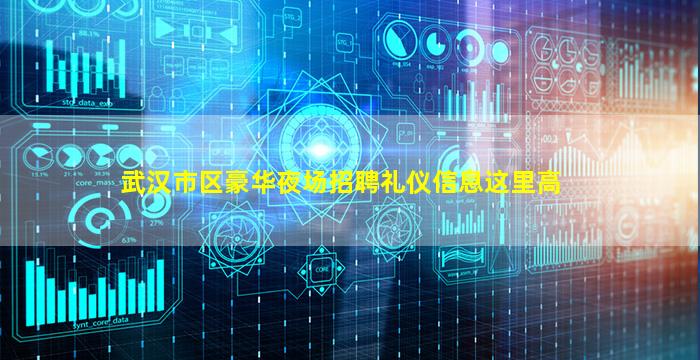 武汉市区豪华夜场招聘礼仪信息这里高